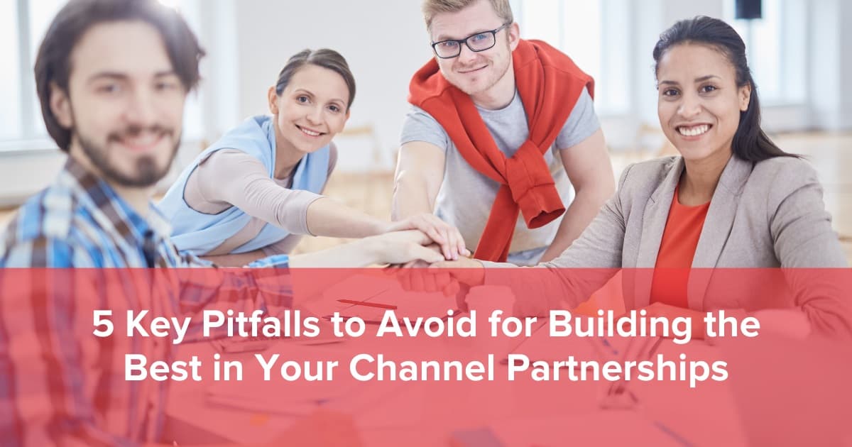 5 Key Pitfalls to Avoid for Building the Best in Your Channel Partnerships