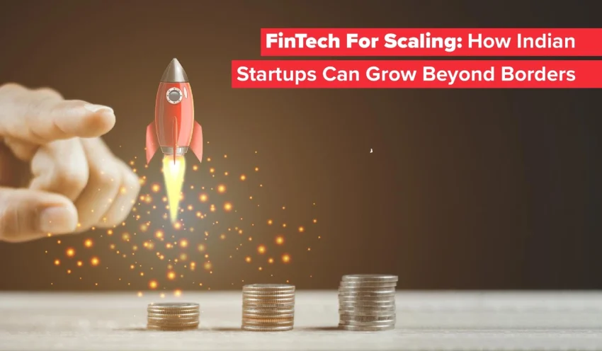 FinTech For Scaling: How Indian Startups Can Grow Beyond Borders